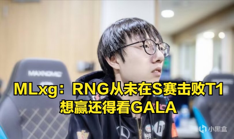 【英雄联盟】RNG身陷魔咒？Mlxg：RNG从未在S赛击败T1，想赢得看GALA！-第1张