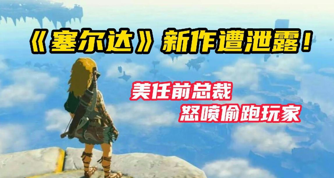《塞爾達王國之淚》遭泄露！美任前CEO怒噴偷跑玩家