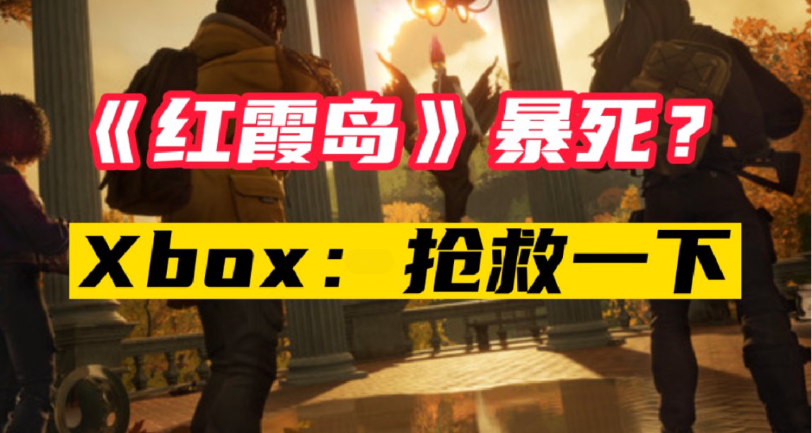 微软第一方大作《红霞岛》暴死，但Xbox仍想抢救一下