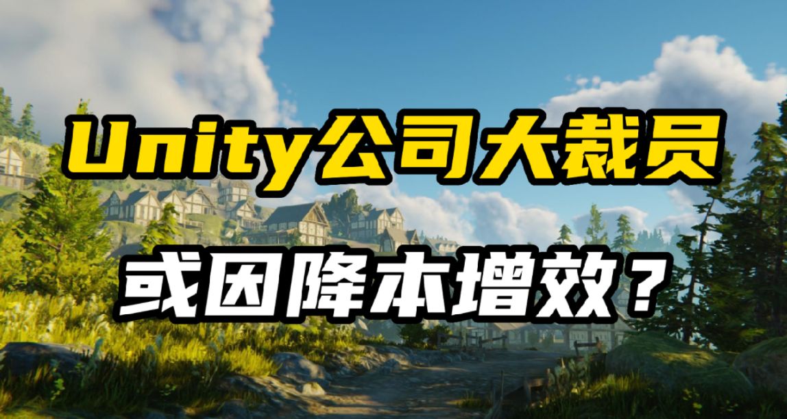 游戏引擎公司Unity大规模裁员，或因“降本增效”？