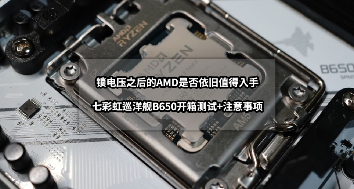 锁电压之后的AMD是否值得入手丨七彩虹CVN B650 D5巡洋舰首发评测