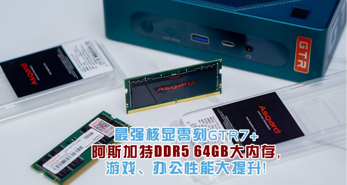 最強核顯零刻GTR7+阿斯加特64GB大內存，遊戲、辦公性能大提升！