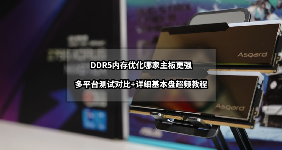 DDR5内存优化哪家主板更强？多平台测试对比+详细基本盘超频教程