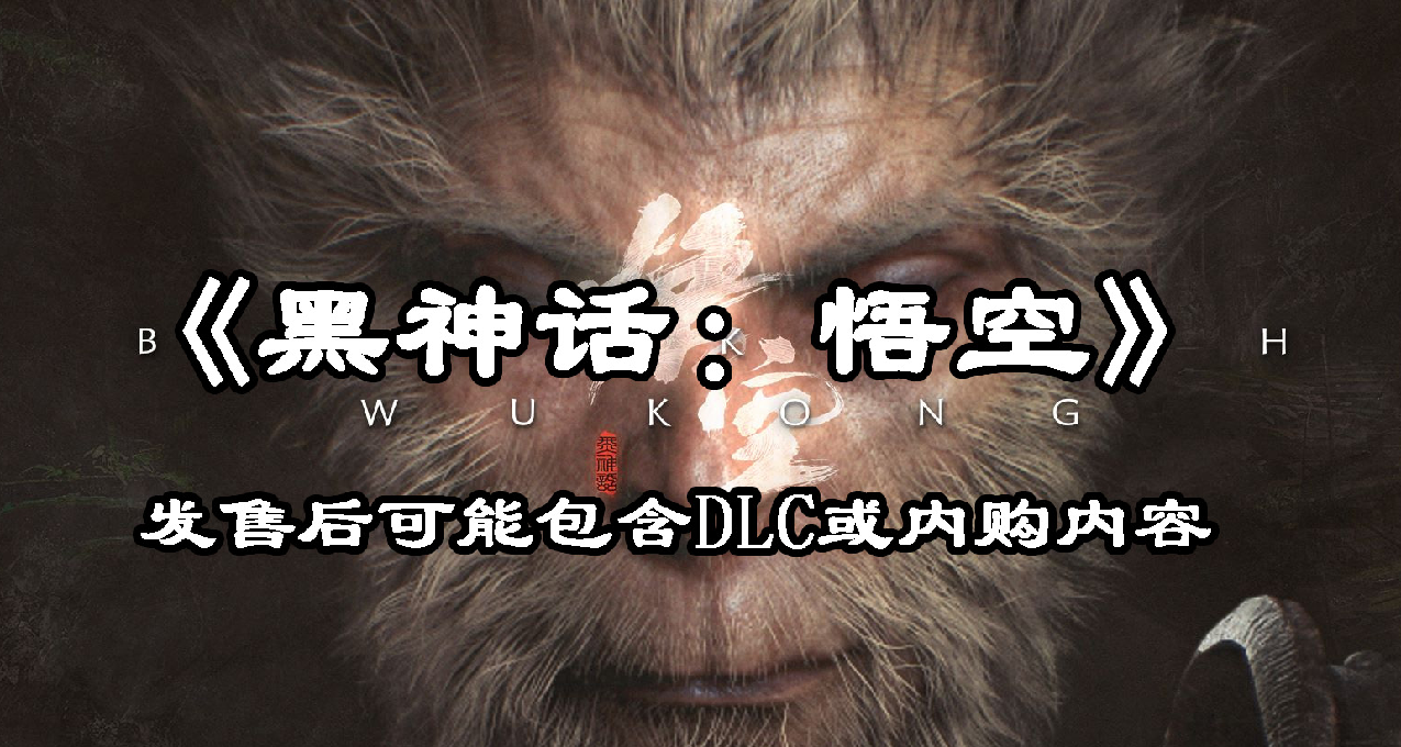 《黑神话：悟空》不排除以后发售DLC或非数值内购内容