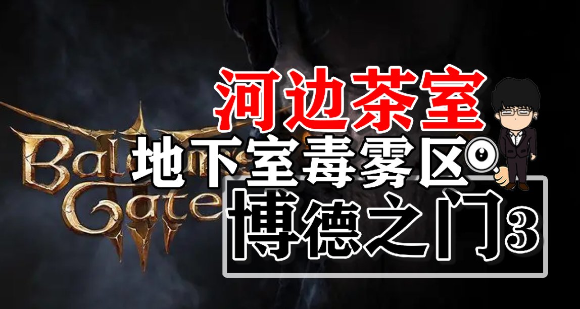 河边茶室-鬼婆地下室毒雾区相关！博德之门3正式版攻略-解谜篇